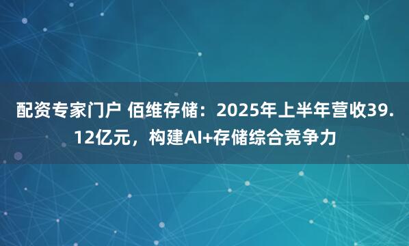 配资专家门户 佰维存储：2025年上半年营收39.12亿元，构建AI+存储综合竞争力