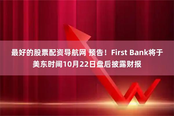 最好的股票配资导航网 预告！First Bank将于美东时间10月22日盘后披露财报