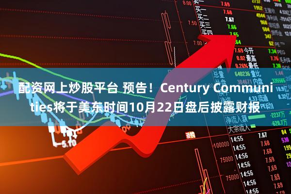 配资网上炒股平台 预告！Century Communities将于美东时间10月22日盘后披露财报