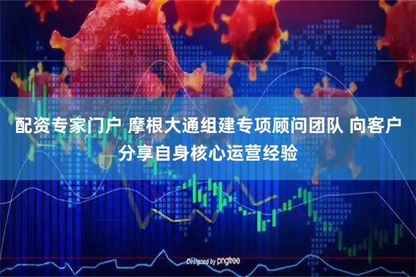 配资专家门户 摩根大通组建专项顾问团队 向客户分享自身核心运营经验