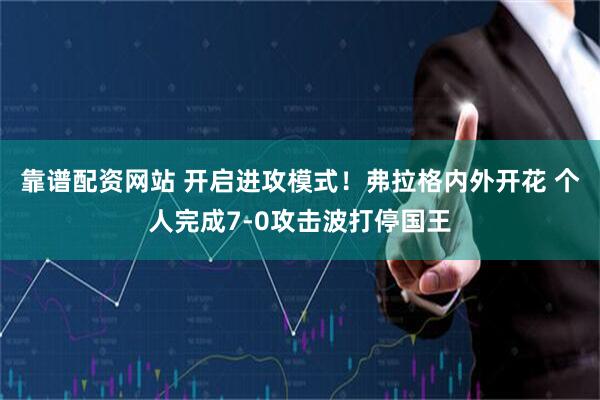 靠谱配资网站 开启进攻模式！弗拉格内外开花 个人完成7-0攻击波打停国王