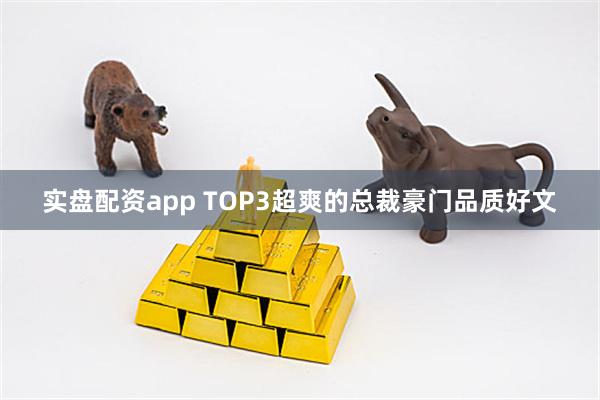 实盘配资app TOP3超爽的总裁豪门品质好文