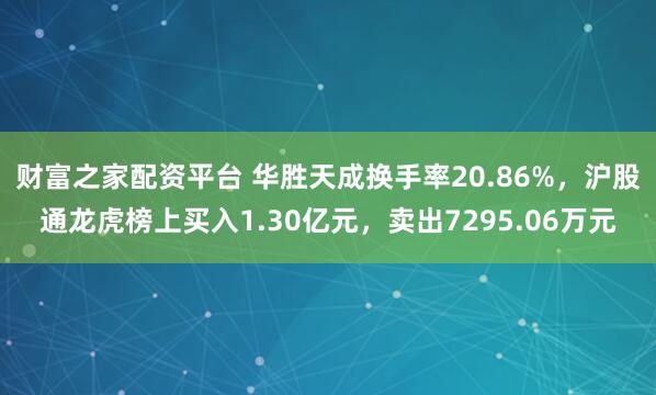 财富之家配资平台 华胜天成换手率20.86%,沪股通龙虎榜上买入1.30亿元,卖出7295.06万元