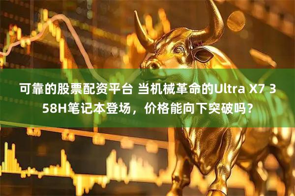 可靠的股票配资平台 当机械革命的Ultra X7 358H笔记本登场，价格能向下突破吗？