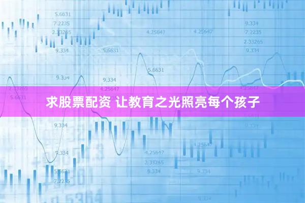 求股票配资 让教育之光照亮每个孩子