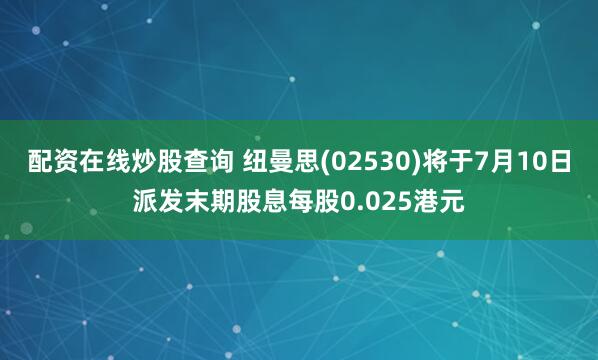 配资在线炒股查询 纽曼思(02530)将于7月10日派发末期股息每股0.025港元
