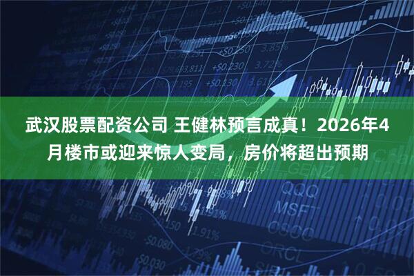 武汉股票配资公司 王健林预言成真！2026年4月楼市或迎来惊人变局，房价将超出预期