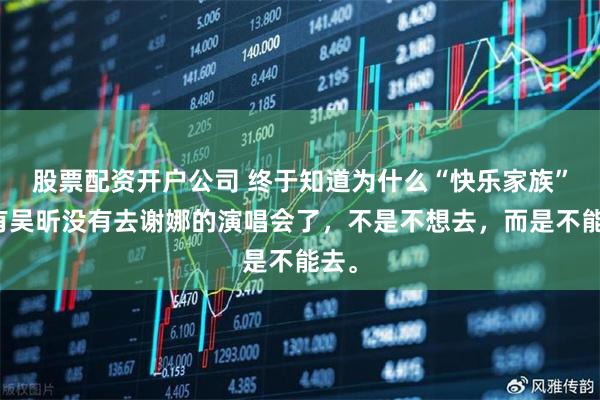 股票配资开户公司 终于知道为什么“快乐家族”只有吴昕没有去谢娜的演唱会了，不是不想去，而是不能去。