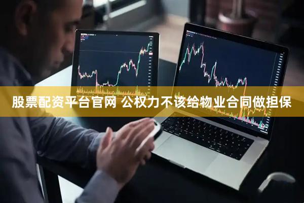 股票配资平台官网 公权力不该给物业合同做担保
