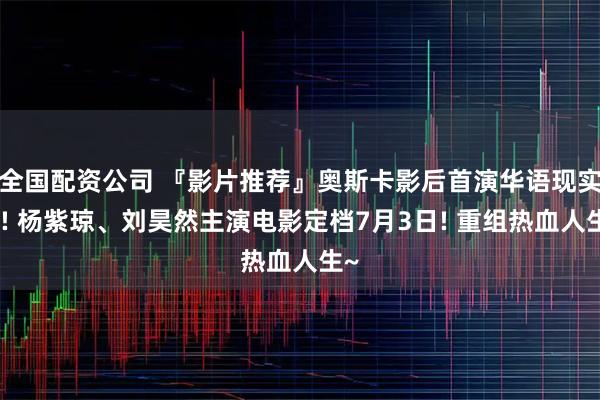 全国配资公司 『影片推荐』奥斯卡影后首演华语现实片! 杨紫琼、刘昊然主演电影定档7月3日! 重组热血人生~